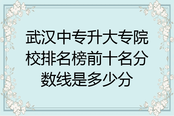 武汉中专升大专院校排名榜前十名分数线是多少分