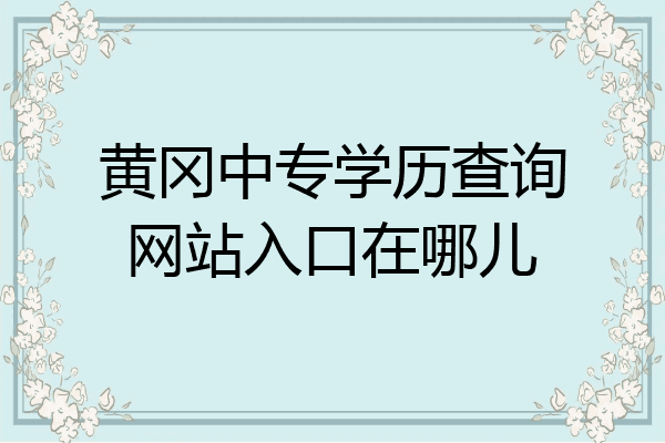 黄冈中专学历查询网站入口在哪儿