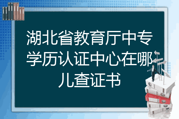 湖北省教育厅中专学历认证中心在哪儿查证书
