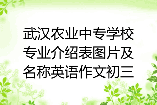 武汉农业中专学校专业介绍表图片及名称英语作文初三