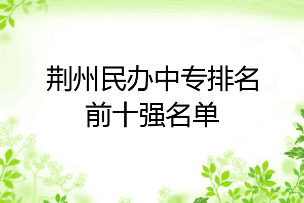 荆州民办中专排名前十强名单