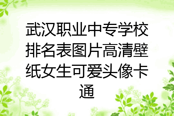 武汉职业中专学校排名表图片高清壁纸女生可爱头像卡通