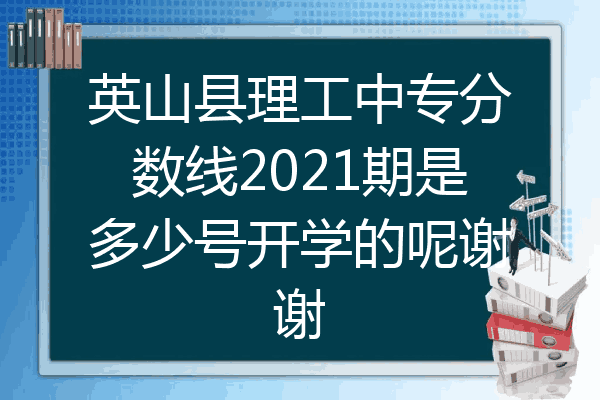 英山县理工中专分数线2021期是多少号开学的呢谢谢