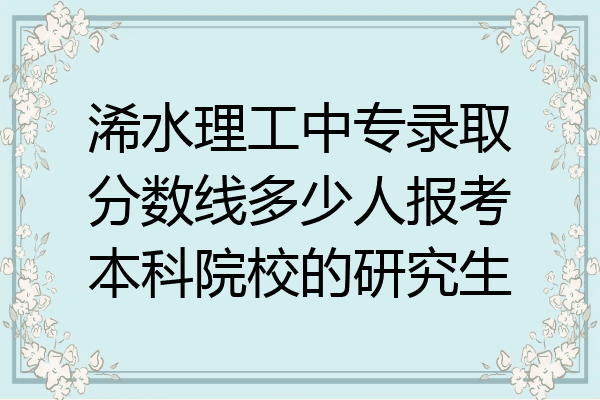 浠水理工中专录取分数线多少人报考本科院校的研究生