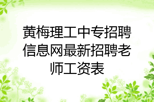 黄梅理工中专招聘信息网最新招聘老师工资表