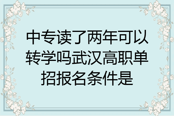 中专读了两年可以转学吗武汉高职单招报名条件是