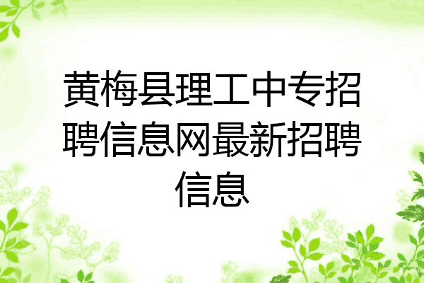 黄梅县理工中专招聘信息网最新招聘信息