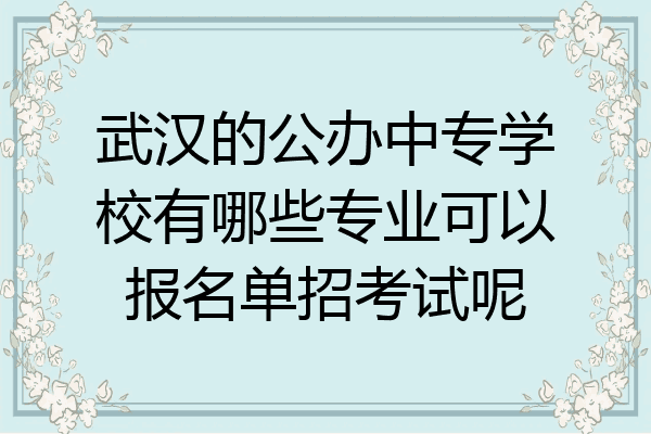 武汉的公办中专学校有哪些专业可以报名单招考试呢