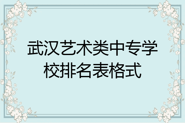 武汉艺术类中专学校排名表格式