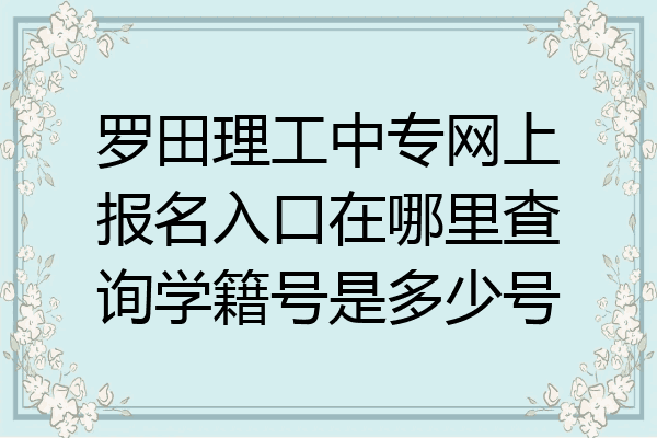 罗田理工中专网上报名入口在哪里查询学籍号是多少号