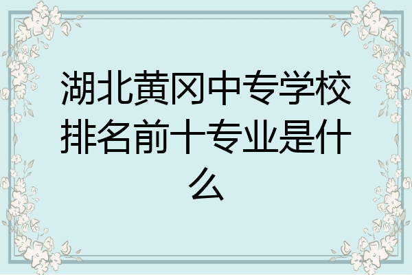 湖北黄冈中专学校排名前十专业是什么