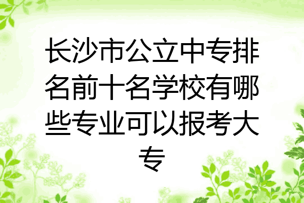 长沙市公立中专排名前十名学校有哪些专业可以报考大专