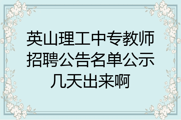 英山理工中专教师招聘公告名单公示几天出来啊