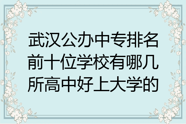 武汉公办中专排名前十位学校有哪几所高中好上大学的