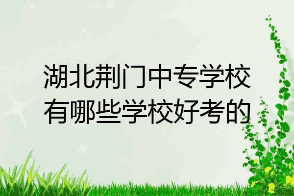 湖北荆门中专学校有哪些学校好考的