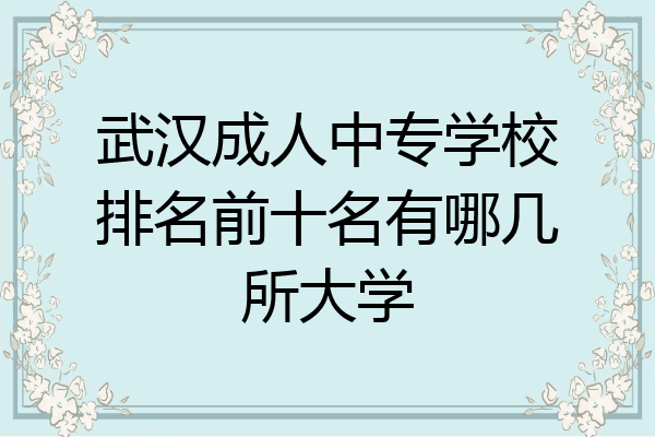 武汉成人中专学校排名前十名有哪几所大学