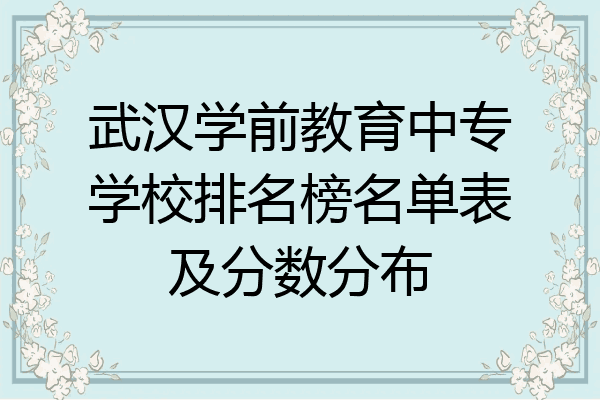 武汉学前教育中专学校排名榜名单表及分数分布