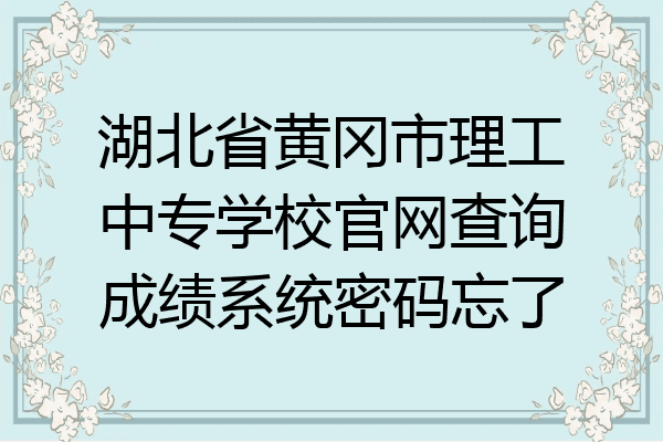 湖北省黄冈市理工中专学校官网查询成绩系统密码忘了