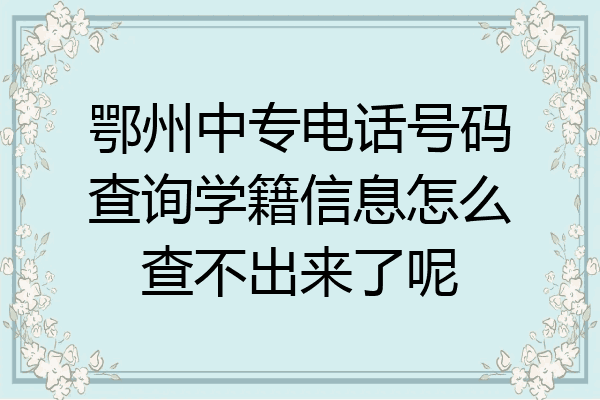 鄂州中专电话号码查询学籍信息怎么查不出来了呢