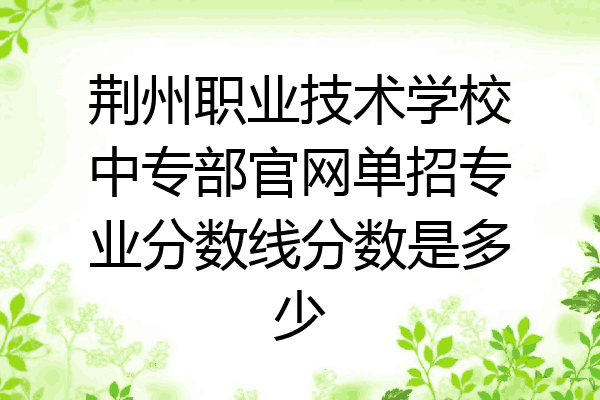 荆州职业技术学校中专部官网单招专业分数线分数是多少