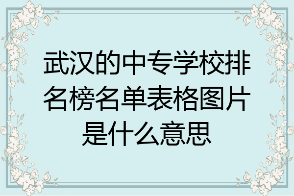 武汉的中专学校排名榜名单表格图片是什么意思
