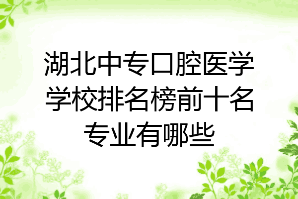 湖北中专口腔医学学校排名榜前十名专业有哪些