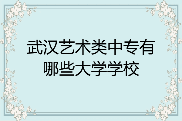 武汉艺术类中专有哪些大学学校