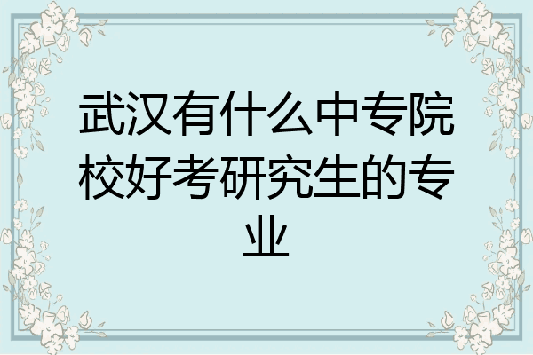 武汉有什么中专院校好考研究生的专业