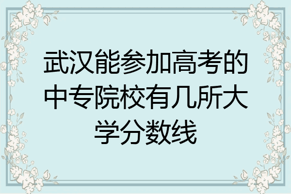 武汉能参加高考的中专院校有几所大学分数线