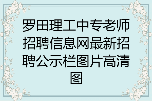 罗田理工中专老师招聘信息网最新招聘公示栏图片高清图