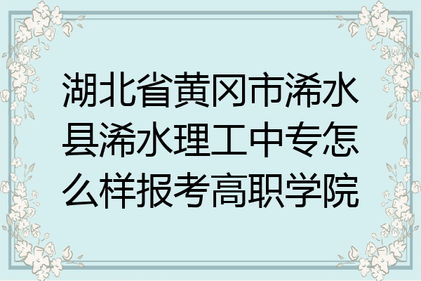 湖北省黄冈市浠水县浠水理工中专怎么样报考高职学院