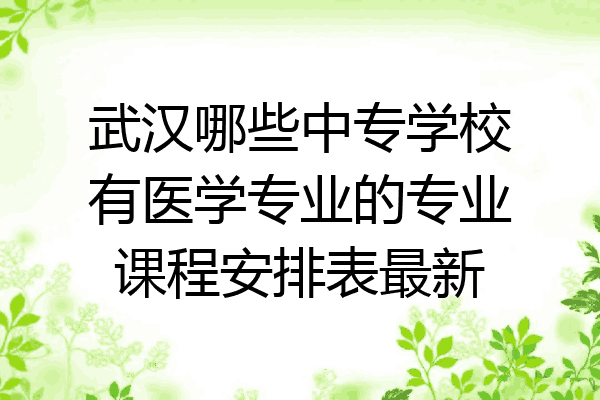 武汉哪些中专学校有医学专业的专业课程安排表最新