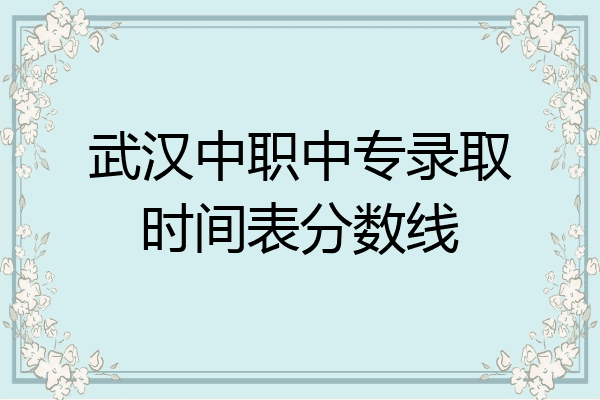 武汉中职中专录取时间表分数线