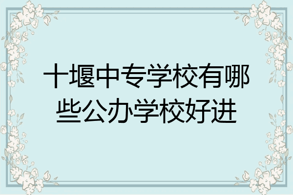 十堰中专学校有哪些公办学校好进