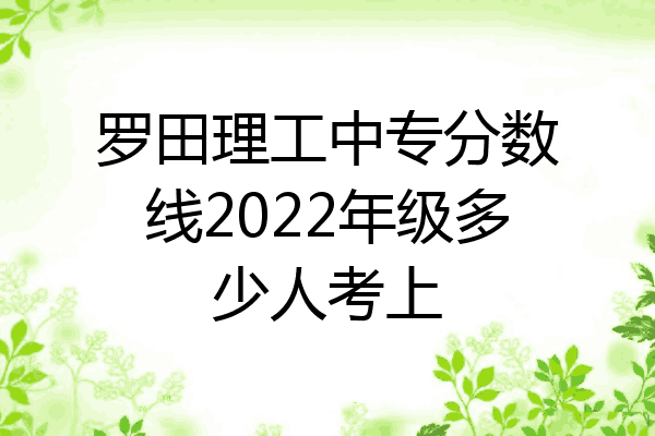 罗田理工中专分数线2022年级多少人考上