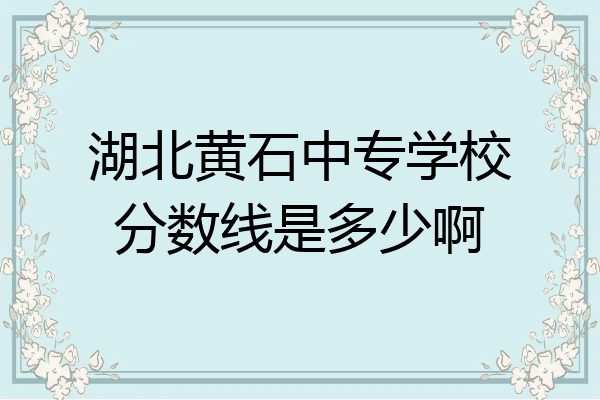 湖北黄石中专学校分数线是多少啊