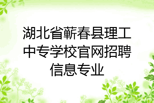 湖北省蕲春县理工中专学校官网招聘信息专业