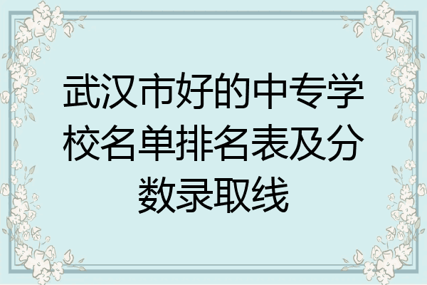 武汉市好的中专学校名单排名表及分数录取线