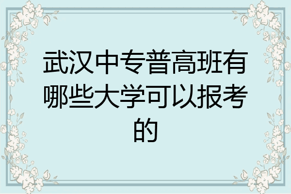武汉中专普高班有哪些大学可以报考的