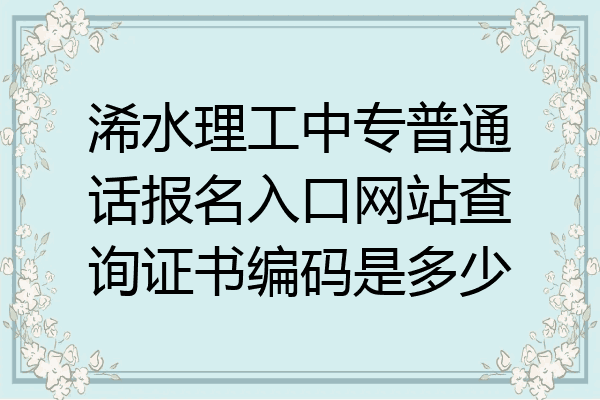 浠水理工中专普通话报名入口网站查询证书编码是多少