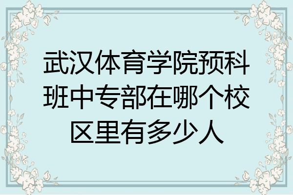 武汉体育学院预科班中专部在哪个校区里有多少人