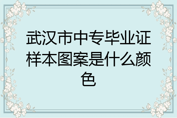 武汉市中专毕业证样本图案是什么颜色