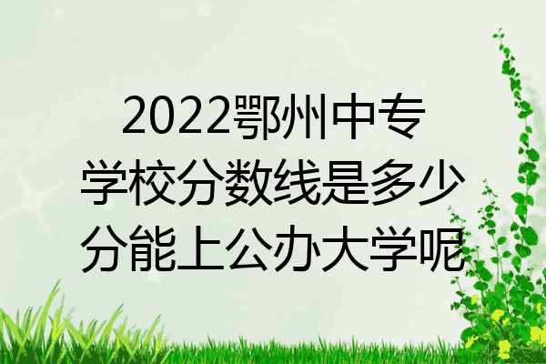 2022鄂州中专学校分数线是多少分能上公办大学呢