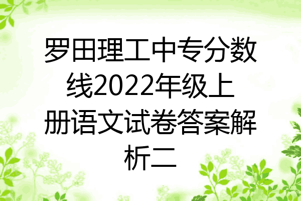 罗田理工中专分数线2022年级上册语文试卷答案解析二