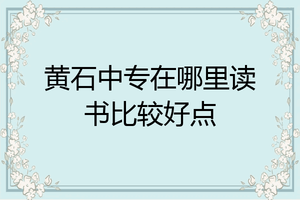 黄石中专在哪里读书比较好点