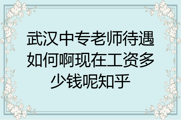 武汉中专老师待遇如何啊现在工资多少钱呢知乎