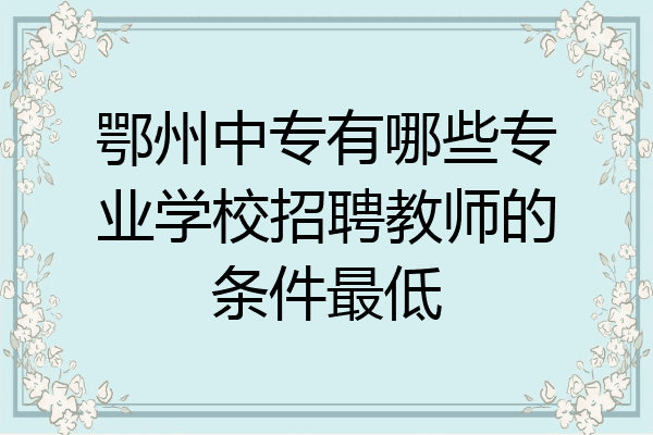 鄂州中专有哪些专业学校招聘教师的条件最低