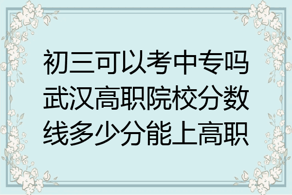 初三可以考中专吗武汉高职院校分数线多少分能上高职