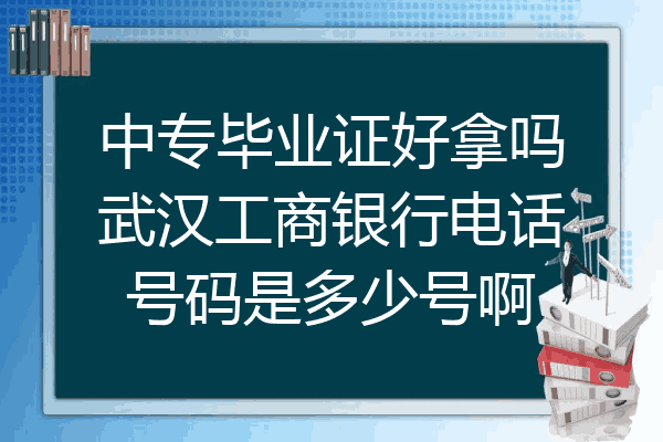 中专毕业证好拿吗武汉工商银行电话号码是多少号啊