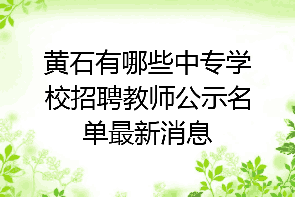 黄石有哪些中专学校招聘教师公示名单最新消息